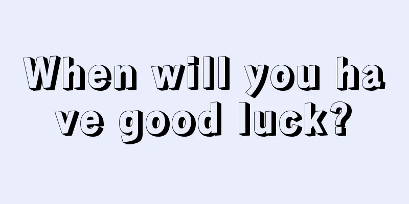 When will you have good luck?