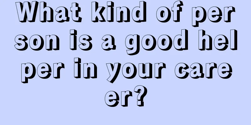 What kind of person is a good helper in your career?