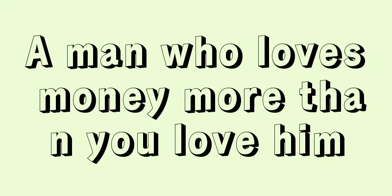 A man who loves money more than you love him