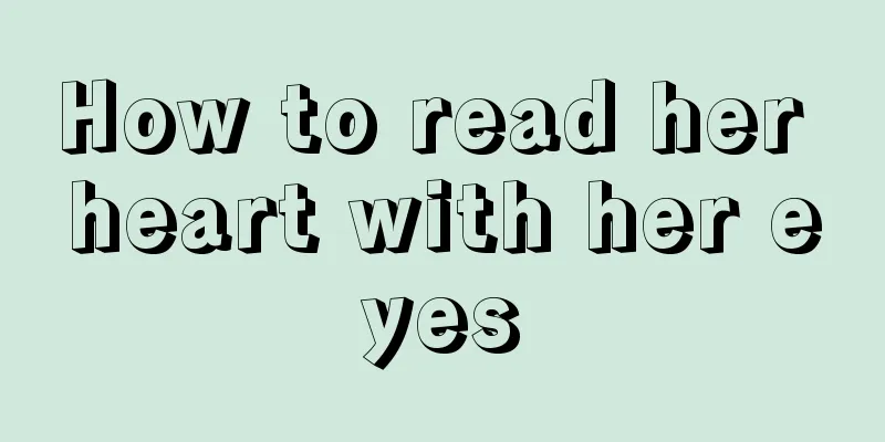 How to read her heart with her eyes