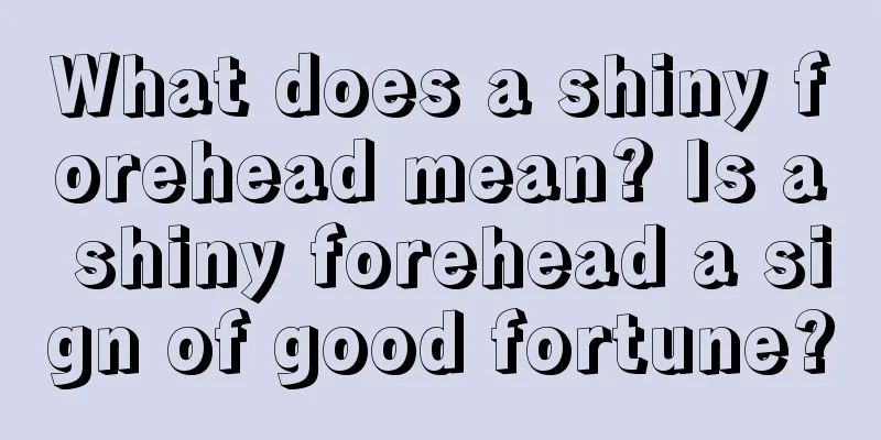 What does a shiny forehead mean? Is a shiny forehead a sign of good fortune?