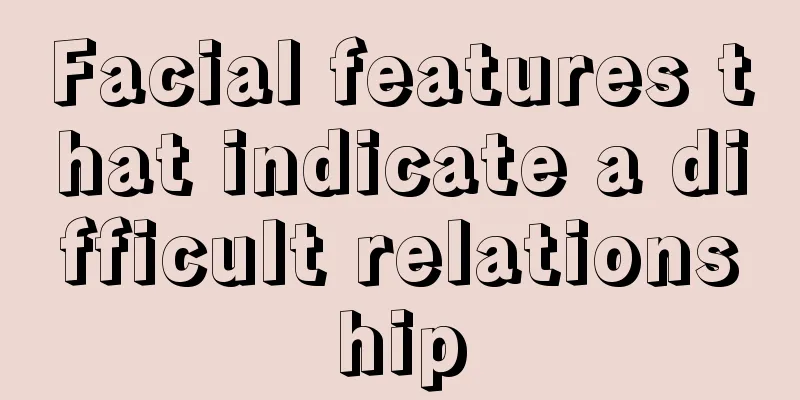 Facial features that indicate a difficult relationship