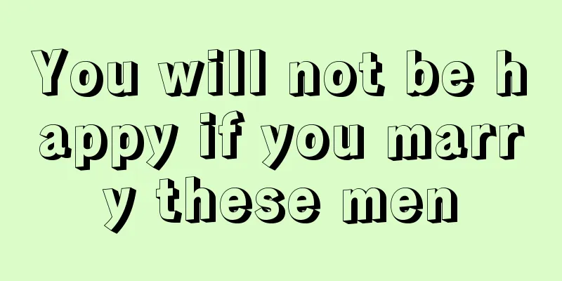 You will not be happy if you marry these men