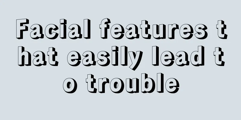 Facial features that easily lead to trouble