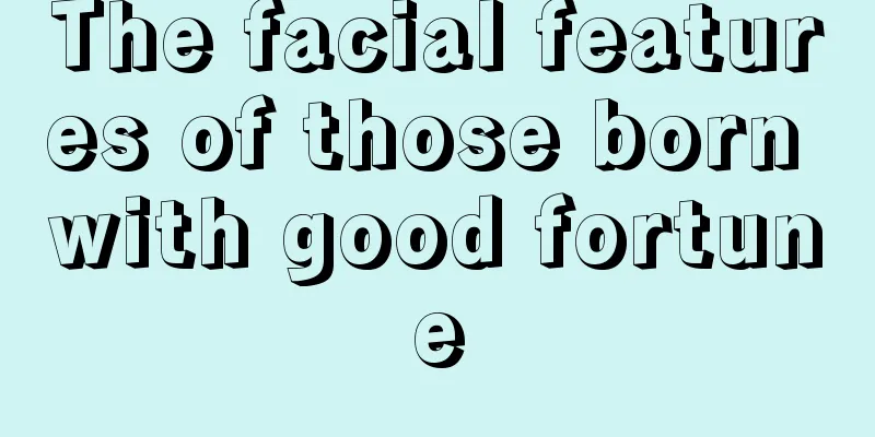 The facial features of those born with good fortune