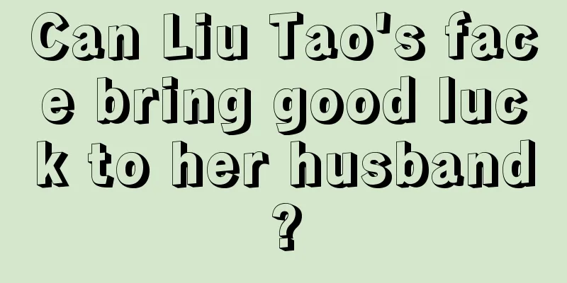 Can Liu Tao's face bring good luck to her husband?