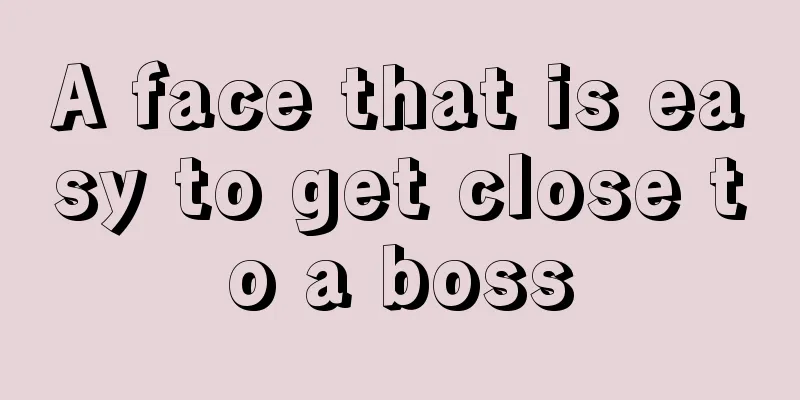 A face that is easy to get close to a boss