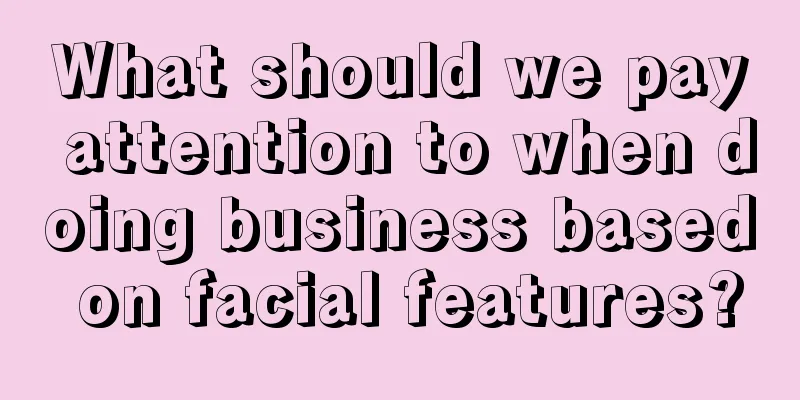 What should we pay attention to when doing business based on facial features?