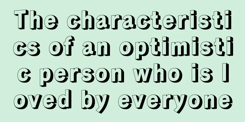 The characteristics of an optimistic person who is loved by everyone