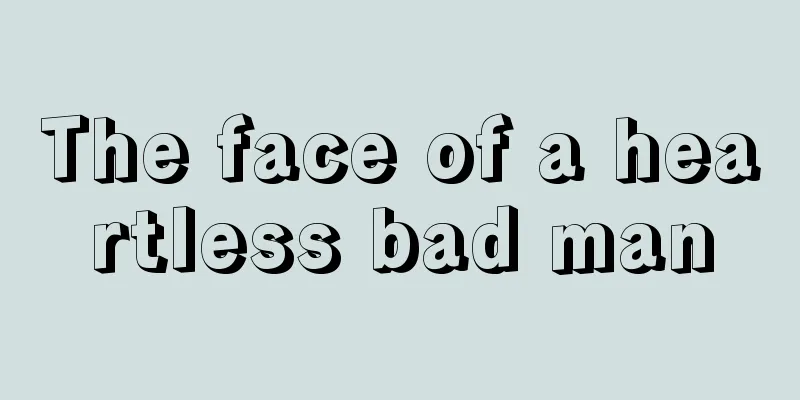 The face of a heartless bad man