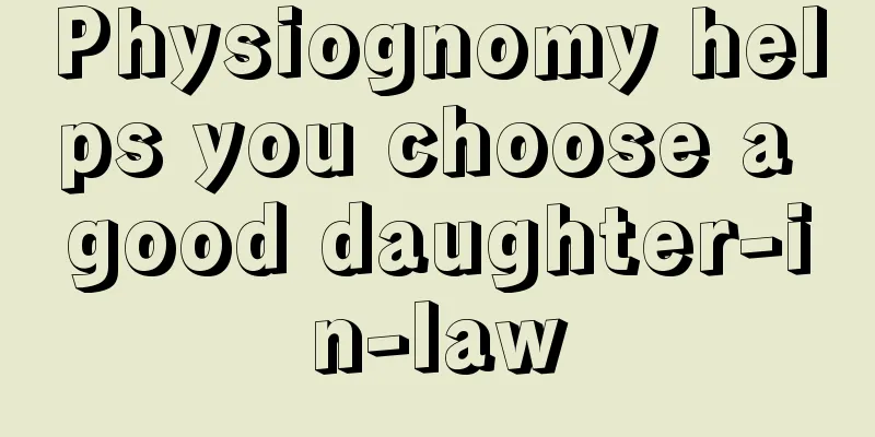 Physiognomy helps you choose a good daughter-in-law