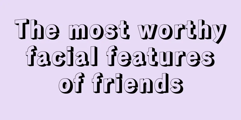 The most worthy facial features of friends