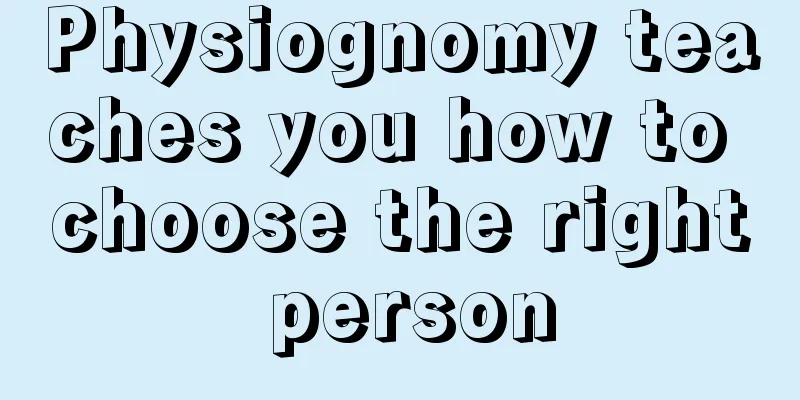 Physiognomy teaches you how to choose the right person
