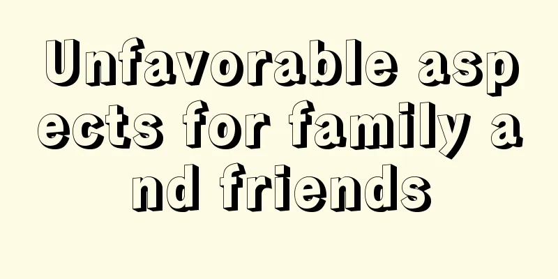 Unfavorable aspects for family and friends