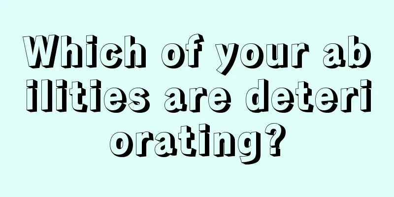 Which of your abilities are deteriorating?