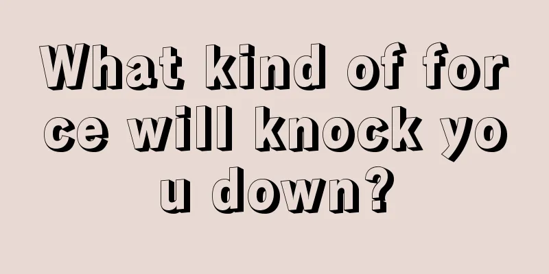 What kind of force will knock you down?