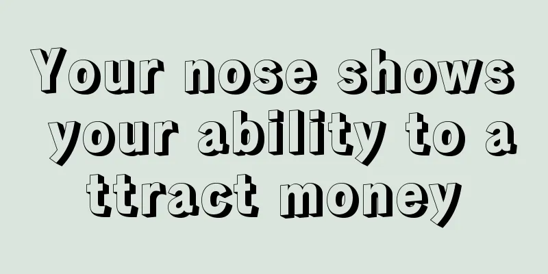 Your nose shows your ability to attract money