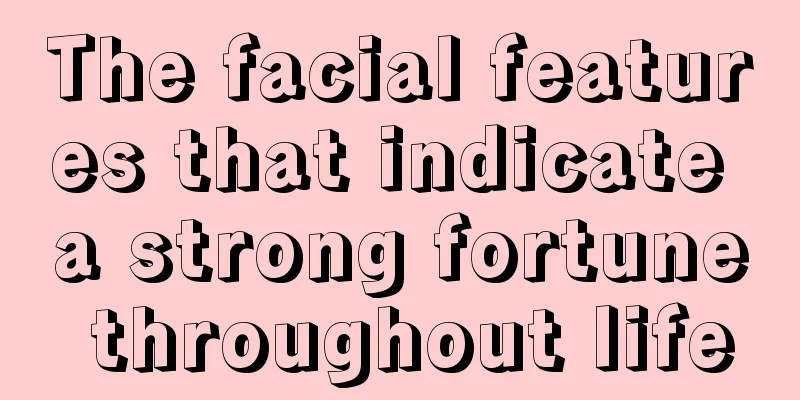 The facial features that indicate a strong fortune throughout life