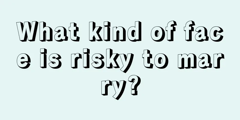 What kind of face is risky to marry?