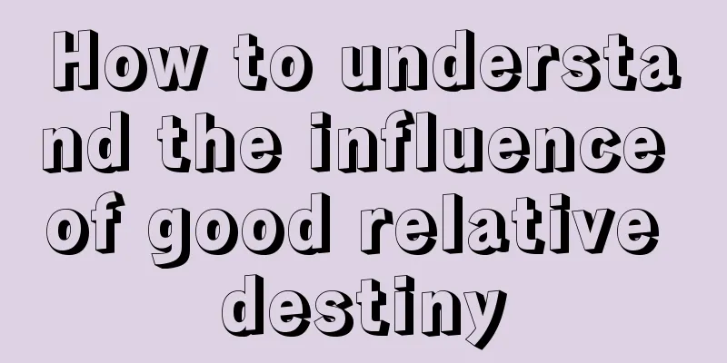 How to understand the influence of good relative destiny