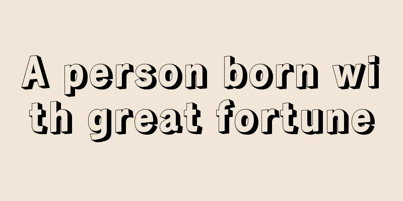 A person born with great fortune