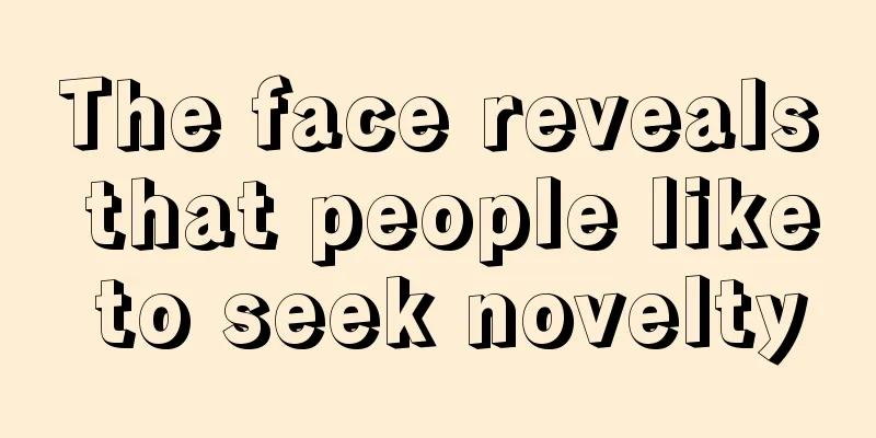 The face reveals that people like to seek novelty