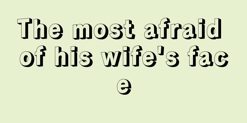 The most afraid of his wife's face