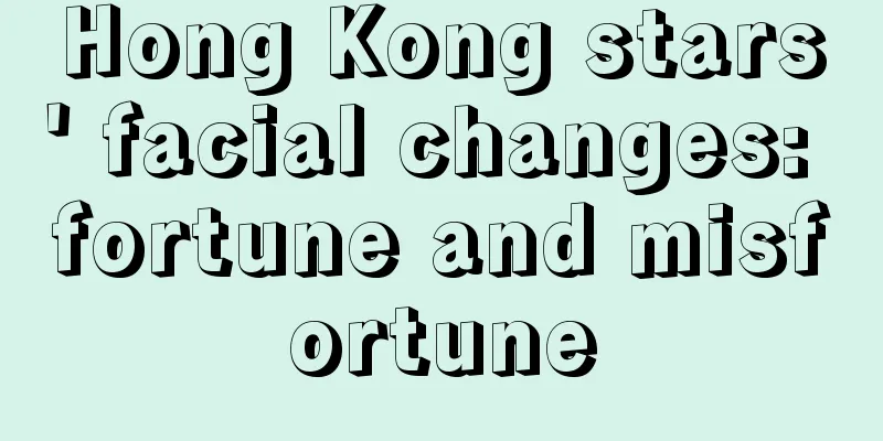 Hong Kong stars' facial changes: fortune and misfortune