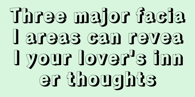 Three major facial areas can reveal your lover's inner thoughts