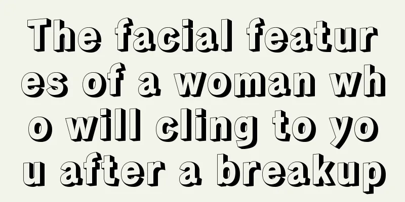 The facial features of a woman who will cling to you after a breakup