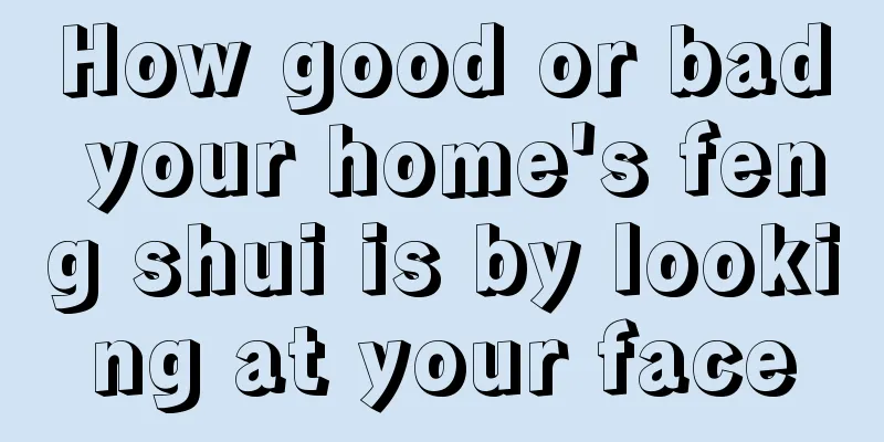How good or bad your home's feng shui is by looking at your face