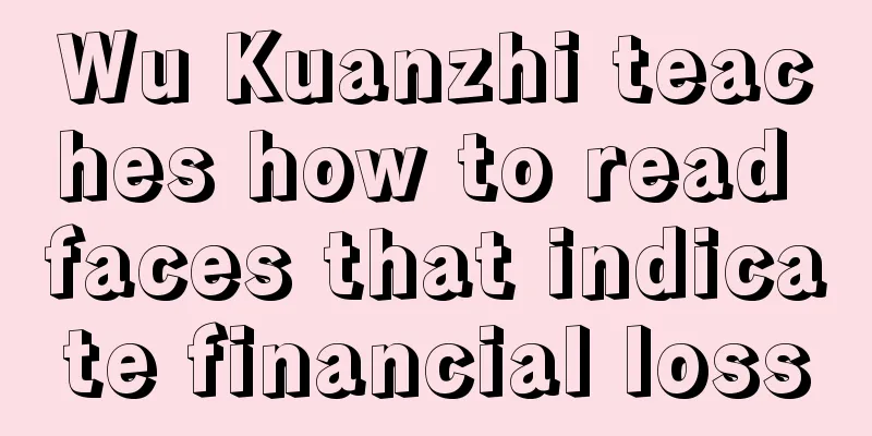 Wu Kuanzhi teaches how to read faces that indicate financial loss