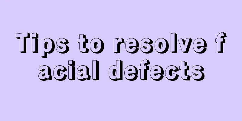 Tips to resolve facial defects