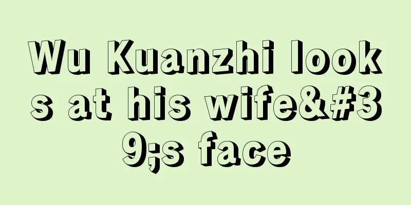 Wu Kuanzhi looks at his wife's face