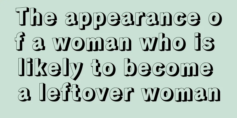 The appearance of a woman who is likely to become a leftover woman