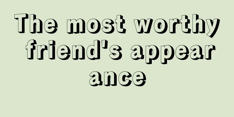 The most worthy friend's appearance