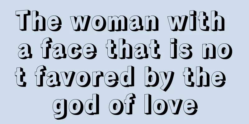 The woman with a face that is not favored by the god of love