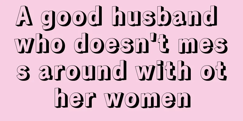 A good husband who doesn't mess around with other women
