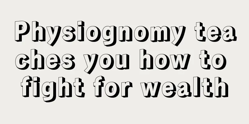 Physiognomy teaches you how to fight for wealth