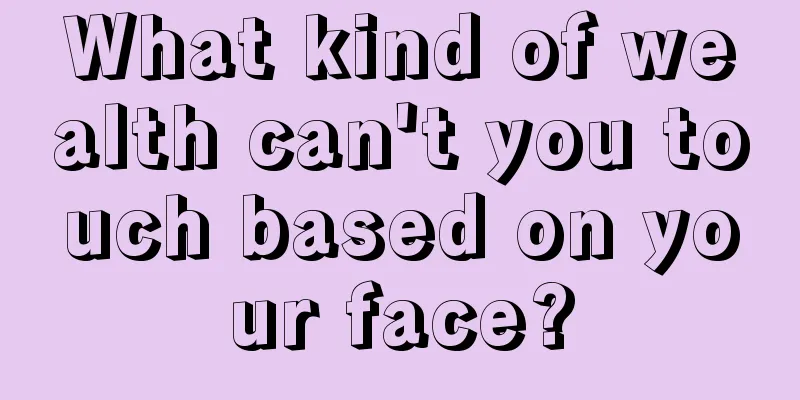 What kind of wealth can't you touch based on your face?