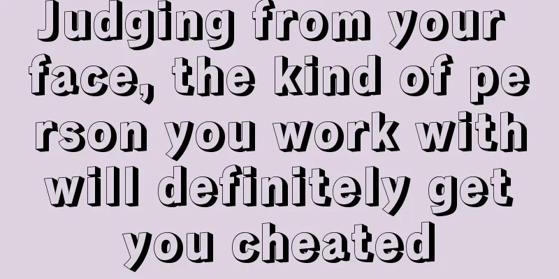 Judging from your face, the kind of person you work with will definitely get you cheated