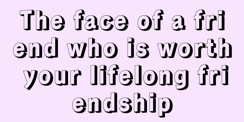 The face of a friend who is worth your lifelong friendship