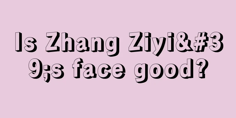 Is Zhang Ziyi's face good?