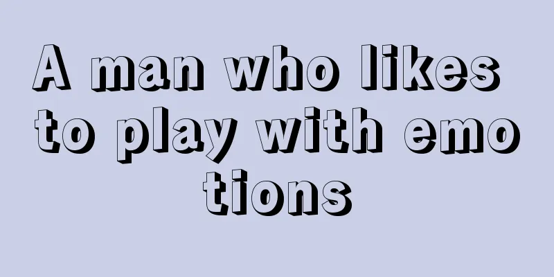 A man who likes to play with emotions