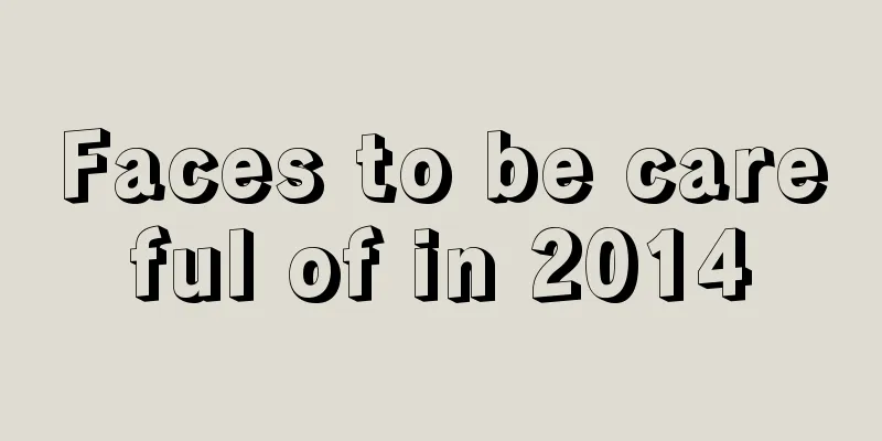 Faces to be careful of in 2014