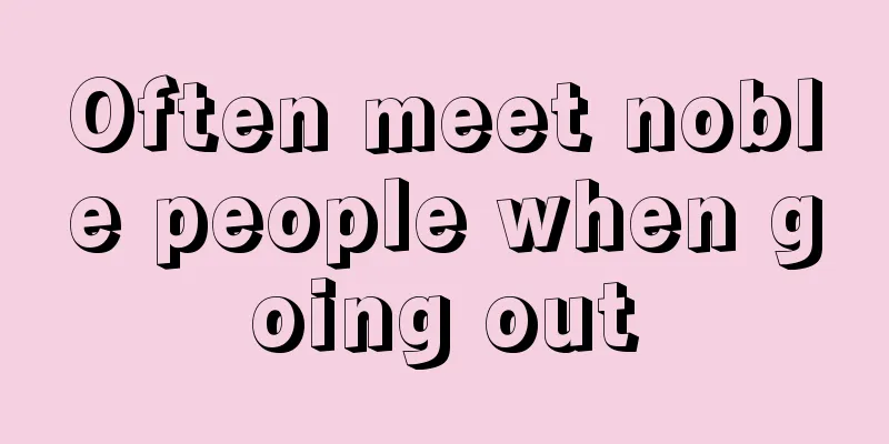 Often meet noble people when going out