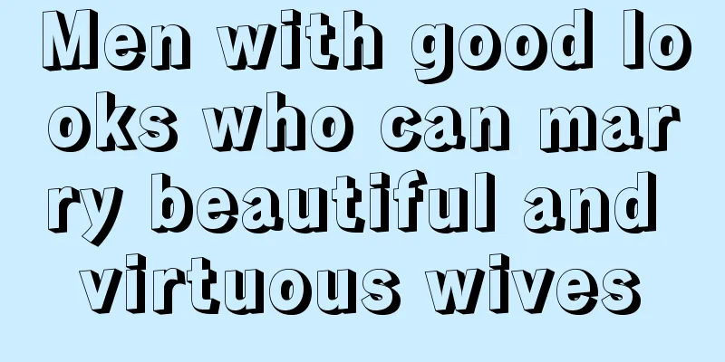 Men with good looks who can marry beautiful and virtuous wives