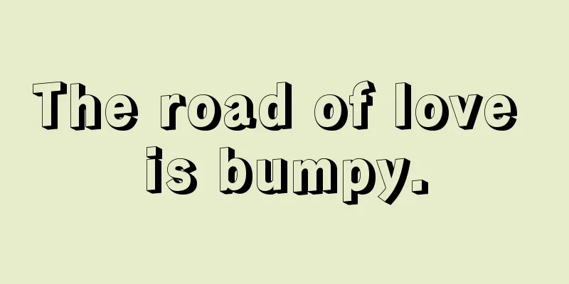 The road of love is bumpy.