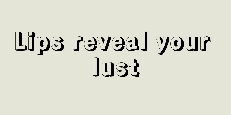 Lips reveal your lust