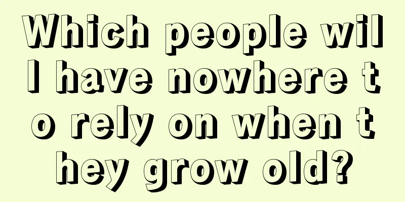Which people will have nowhere to rely on when they grow old?